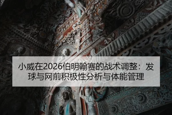 小威在2026伯明翰赛的战术调整：发球与网前积极性分析与体能管理
