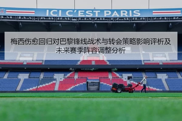 梅西伤愈回归对巴黎锋线战术与转会策略影响评析及未来赛季阵容调整分析