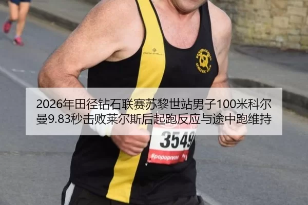 2026年田径钻石联赛苏黎世站男子100米科尔曼9.83秒击败莱尔斯后起跑反应与途中跑维持